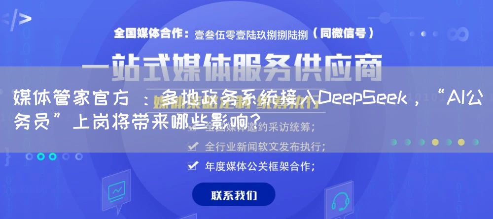 媒体管家官方 :多地政务系统接入DeepSeek,“AI公务员”上岗将带来哪些影响?