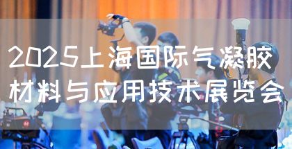 2025上海国际气凝胶材料与应用技术展览会